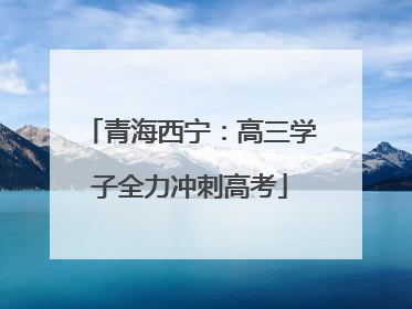青海西宁：高三学子全力冲刺高考