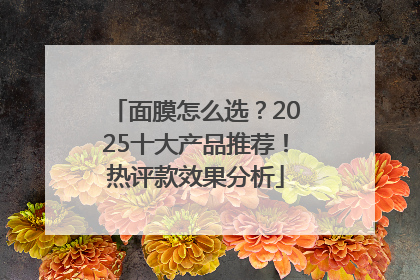面膜怎么选？2025十大产品推荐！热评款效果分析