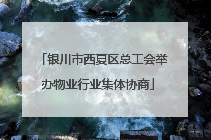 银川市西夏区总工会举办物业行业集体协商