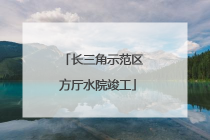 长三角示范区方厅水院竣工