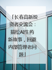 长春高新投资者交流会：描绘AI生药新故事，回避内部管理老问题