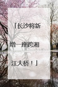 长沙将新增一座跨湘江大桥！
