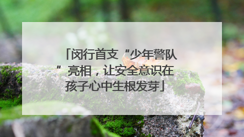 闵行首支“少年警队”亮相，让安全意识在孩子心中生根发芽