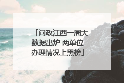 问政江西一周大数据出炉 两单位办理情况上黑榜