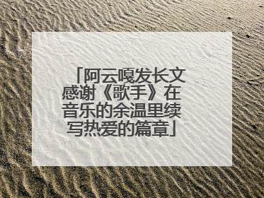 阿云嘎发长文感谢《歌手》在音乐的余温里续写热爱的篇章