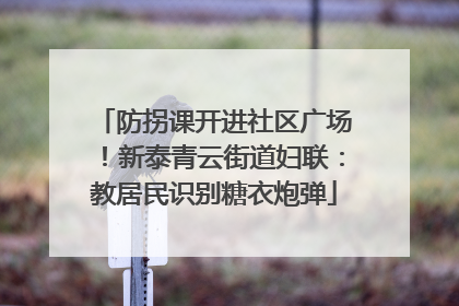 防拐课开进社区广场！新泰青云街道妇联：教居民识别糖衣炮弹