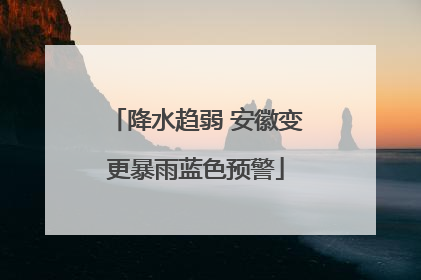 降水趋弱 安徽变更暴雨蓝色预警