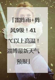 雷阵雨+阵风9级！41℃以上高温！淄博最新天气预报