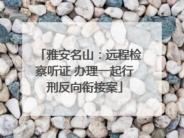 雅安名山：远程检察听证 办理一起行刑反向衔接案