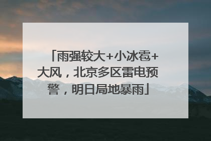 雨强较大+小冰雹+大风，北京多区雷电预警，明日局地暴雨