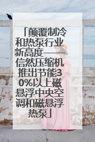 颠覆制冷和热泵行业新高度——信然压缩机推出节能30%以上磁悬浮中央空调和磁悬浮热泵