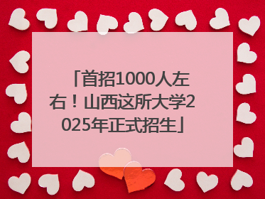 首招1000人左右！山西这所大学2025年正式招生