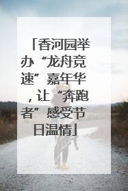 香河园举办“龙舟竞速”嘉年华，让“奔跑者”感受节日温情