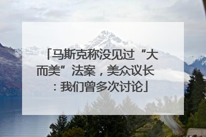 马斯克称没见过“大而美”法案，美众议长：我们曾多次讨论