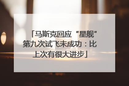 马斯克回应“星舰”第九次试飞未成功：比上次有很大进步