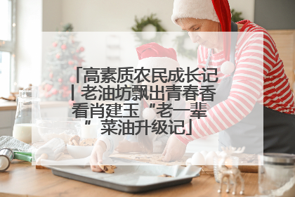 高素质农民成长记丨老油坊飘出青春香 看肖建玉“老一辈”菜油升级记