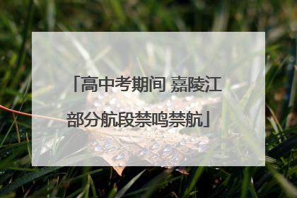 高中考期间 嘉陵江部分航段禁鸣禁航