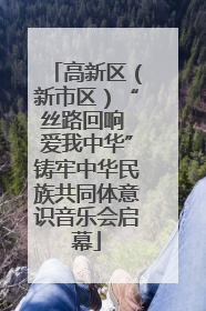 高新区（新市区）“丝路回响 爱我中华”铸牢中华民族共同体意识音乐会启幕