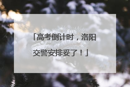 高考倒计时，洛阳交警安排妥了！