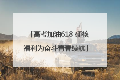 高考加油618 硬核福利为奋斗青春续航