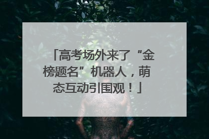 高考场外来了“金榜题名”机器人，萌态互动引围观！