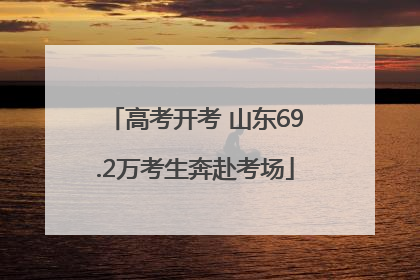 高考开考 山东69.2万考生奔赴考场