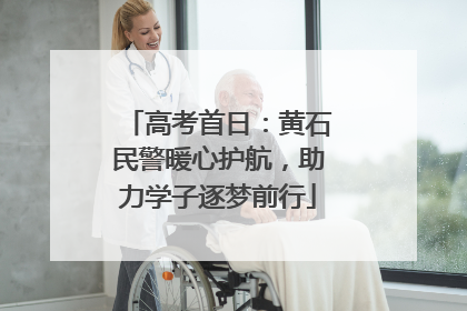高考首日：黄石民警暖心护航，助力学子逐梦前行
