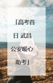 高考首日 武昌公安暖心助考