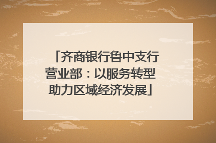 齐商银行鲁中支行营业部：以服务转型助力区域经济发展