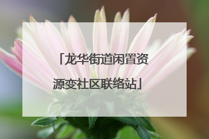 龙华街道闲置资源变社区联络站
