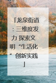 龙泉街道：三维度发力 探索文明“生活化”创新实践