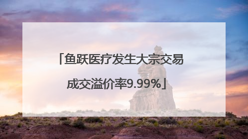 鱼跃医疗发生大宗交易 成交溢价率9.99%