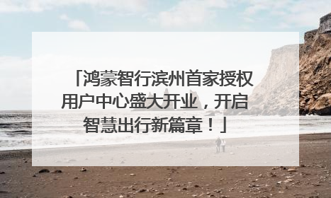 鸿蒙智行滨州首家授权用户中心盛大开业，开启智慧出行新篇章！