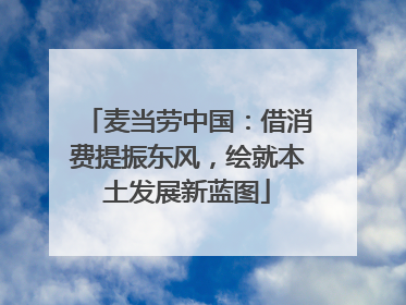 麦当劳中国：借消费提振东风，绘就本土发展新蓝图