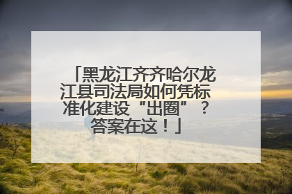 黑龙江齐齐哈尔龙江县司法局如何凭标准化建设“出圈”？答案在这！