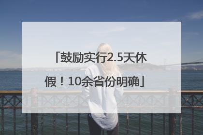 鼓励实行2.5天休假！10余省份明确