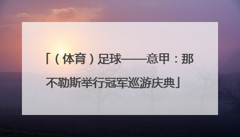 （体育）足球——意甲：那不勒斯举行冠军巡游庆典