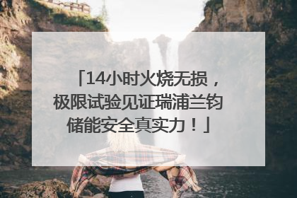 14小时火烧无损，极限试验见证瑞浦兰钧储能安全真实力！