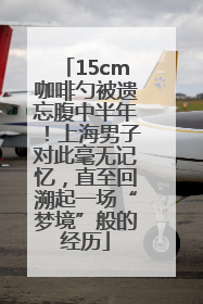 15cm咖啡勺被遗忘腹中半年！上海男子对此毫无记忆，直至回溯起一场“梦境”般的经历
