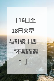 16日至18日火星与轩辕十四“不期而遇”