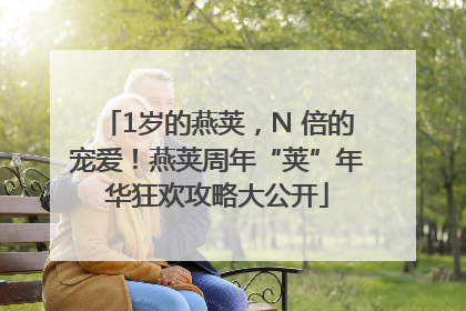 1岁的燕荚，N 倍的宠爱！燕荚周年“荚”年华狂欢攻略大公开