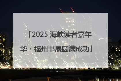 2025 海峡读者嘉年华・福州书展圆满成功