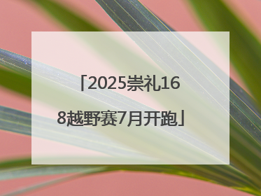2025崇礼168越野赛7月开跑