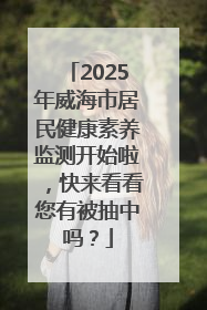2025年威海市居民健康素养监测开始啦，快来看看您有被抽中吗？