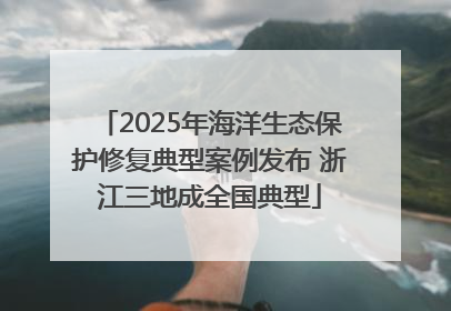 2025年海洋生态保护修复典型案例发布 浙江三地成全国典型