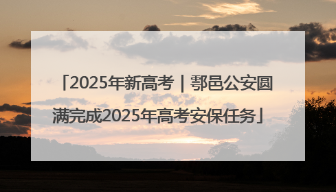 2025年新高考｜鄠邑公安圆满完成2025年高考安保任务
