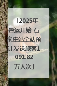 2025年暑运开始 石家庄站全站预计发送旅客1091.82万人次