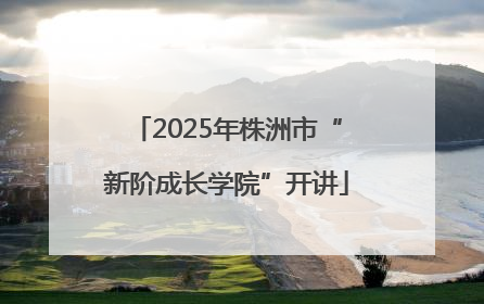 2025年株洲市“新阶成长学院”开讲