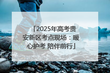2025年高考贵安新区考点现场：暖心护考 陪伴前行