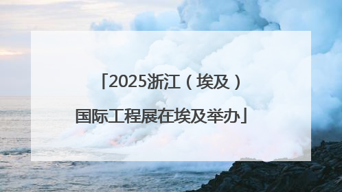 2025浙江（埃及）国际工程展在埃及举办
